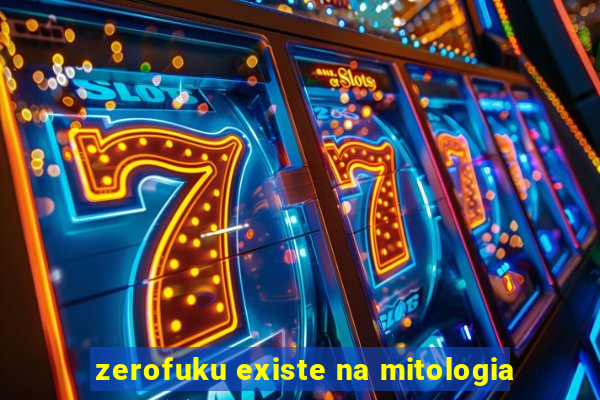 zerofuku existe na mitologia